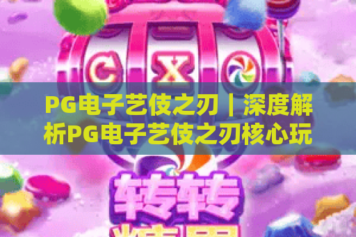 PG电子艺伎之刃｜深度解析PG电子艺伎之刃核心玩法，解锁PG电子艺伎之刃2026专属隐藏福利