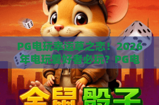 PG电玩幸运草之恋！2026年电玩爱好者必玩？PG电玩幸运草之恋玩法深度解析