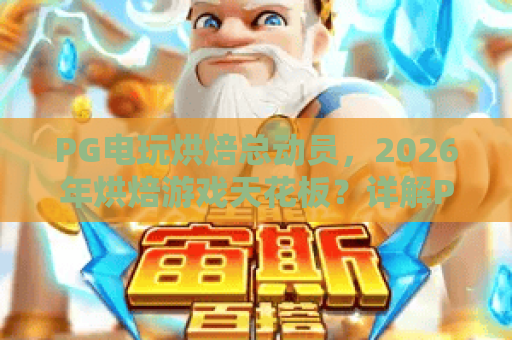 PG电玩烘焙总动员，2026年烘焙游戏天花板？详解PG电玩烘焙总动员玩法与技巧！