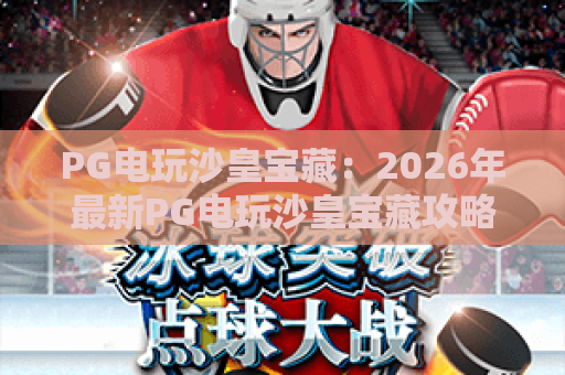 PG电玩沙皇宝藏：2026年最新PG电玩沙皇宝藏攻略，揭秘PG电玩沙皇宝藏赢金秘籍
