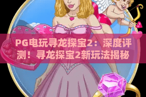 PG电玩寻龙探宝2：深度评测！寻龙探宝2新玩法揭秘与PG电玩终极攻略