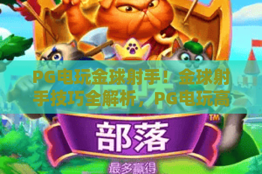 PG电玩金球射手！金球射手技巧全解析，PG电玩高手进阶指南