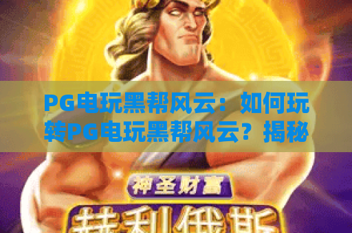 PG电玩黑帮风云：如何玩转PG电玩黑帮风云？揭秘PG电玩黑帮风云的制胜秘诀！