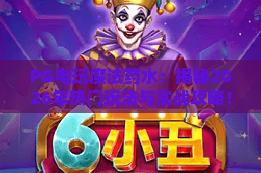 PG电玩魔法药水：揭秘2026年热门玩法与实战攻略！PG电玩魔法药水全解析