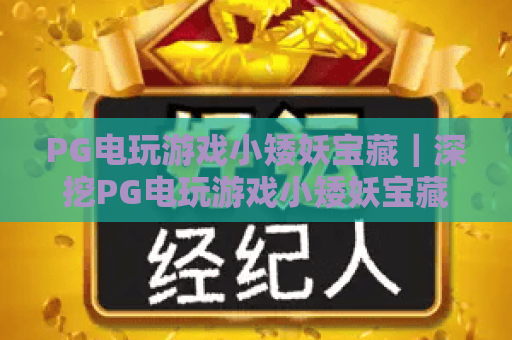 PG电玩游戏小矮妖宝藏｜深挖PG电玩游戏小矮妖宝藏的隐藏彩蛋，玩转PG电玩游戏小矮妖宝藏赢取丰厚奖励！