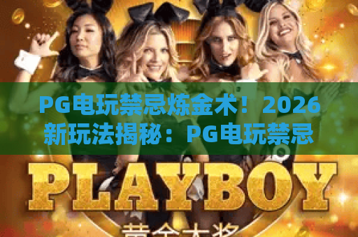 PG电玩禁忌炼金术!2026新玩法揭秘:PG电玩禁忌炼金术实战技巧与避坑指南 PG电玩禁忌炼金术!2026新玩法揭秘:PG电玩禁忌炼金术实战技巧与避坑指南
