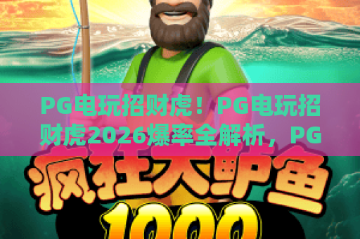 PG电玩招财虎!PG电玩招财虎2026爆率全解析,PG电玩招财虎高胜率技巧大公开 PG电玩招财虎!PG电玩招财虎2026爆率全解析,PG电玩招财虎高胜率技巧大公开