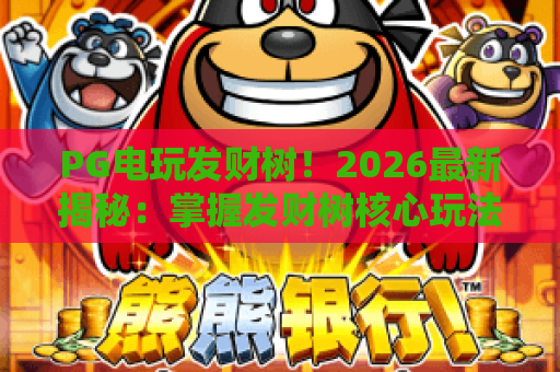 PG电玩发财树!2026最新揭秘:掌握发财树核心玩法,赢取PG电玩发财树大奖 PG电玩发财树!2026最新揭秘:掌握发财树核心玩法,赢取PG电玩发财树大奖