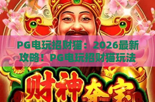PG电玩招财猫:2026最新攻略!PG电玩招财猫玩法与爆分技巧全解析 PG电玩招财猫:2026最新攻略!PG电玩招财猫玩法与爆分技巧全解析