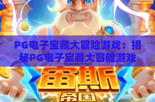 PG电子宝藏大冒险游戏：揭秘PG电子宝藏大冒险游戏隐藏福利，畅玩PG电子宝藏大冒险游戏2026全新探险模式！