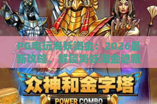 PG电玩海妖淘金：2026最新攻略，解锁海妖淘金隐藏玩法与爆分技巧