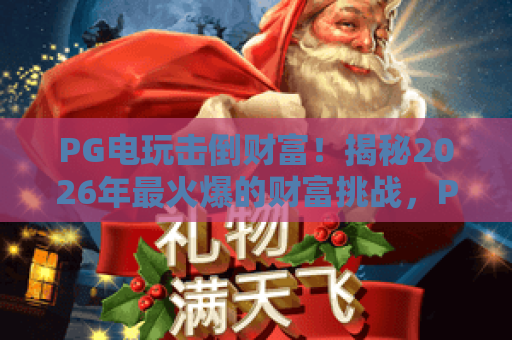 PG电玩击倒财富！揭秘2026年最火爆的财富挑战，PG电玩玩家必看攻略