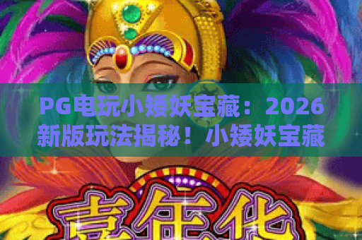 PG电玩小矮妖宝藏:2026新版玩法揭秘!小矮妖宝藏技巧与爆率全解析 PG电玩小矮妖宝藏:2026新版玩法揭秘!小矮妖宝藏技巧与爆率全解析