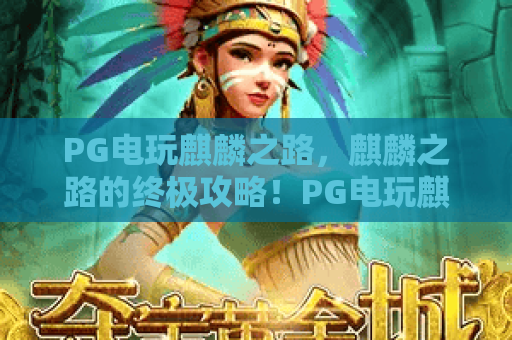 PG电玩麒麟之路，麒麟之路的终极攻略！PG电玩麒麟之路通关秘籍