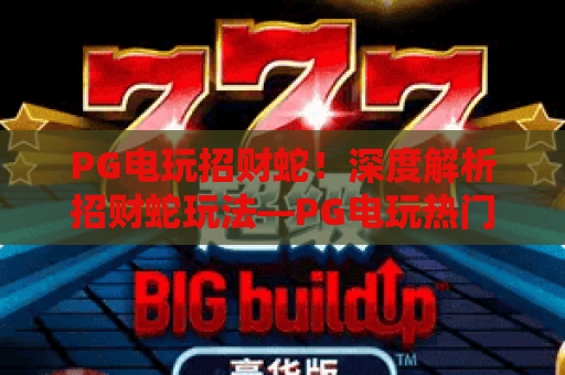 PG电玩招财蛇!深度解析招财蛇玩法—PG电玩热门攻略,助你玩转招财蛇技巧 PG电玩招财蛇!深度解析招财蛇玩法—PG电玩热门攻略,助你玩转招财蛇技巧