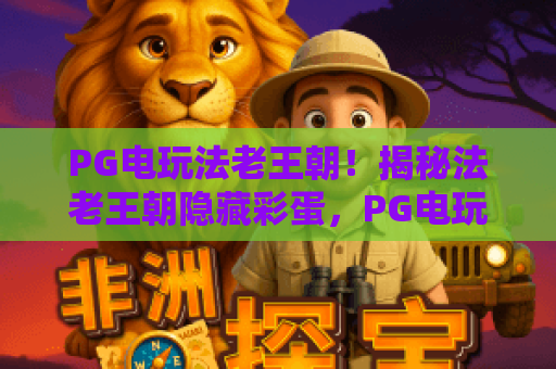 PG电玩法老王朝!揭秘法老王朝隐藏彩蛋,PG电玩高手进阶指南 PG电玩法老王朝!揭秘法老王朝隐藏彩蛋,PG电玩高手进阶指南