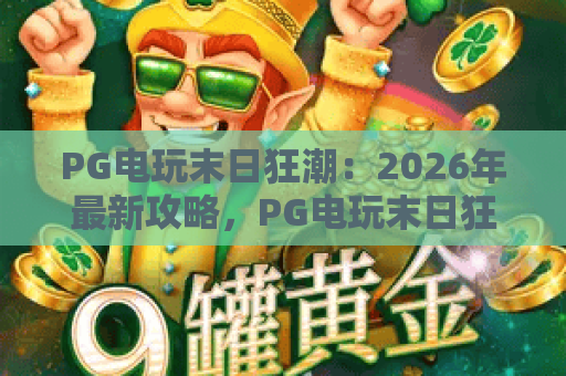 PG电玩末日狂潮：2026年最新攻略，PG电玩末日狂潮玩法与技巧全解析