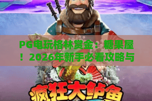 PG电玩格林赏金：糖果屋！2026年新手必看攻略与隐藏玩法揭秘——PG电玩格林赏金进阶技巧