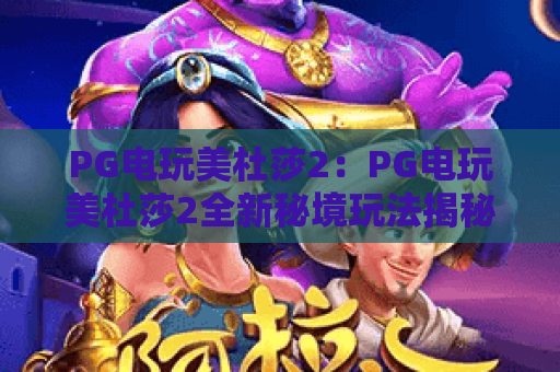PG电玩美杜莎2：PG电玩美杜莎2全新秘境玩法揭秘，PG电玩美杜莎2必看技巧合集