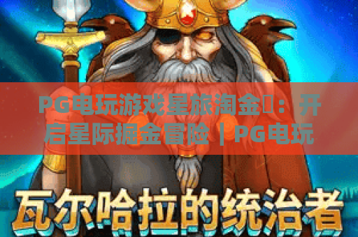 PG电玩游戏星旅淘金✨：开启星际掘金冒险｜PG电玩游戏星旅淘金🎮：新手必看通关指南｜PG电玩游戏星旅淘金🚀：2026玩法全面解析