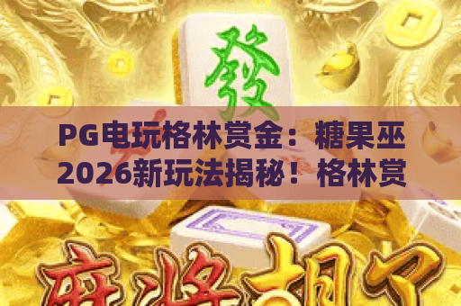 PG电玩格林赏金：糖果巫2026新玩法揭秘！格林赏金与糖果巫的暗黑童话组合