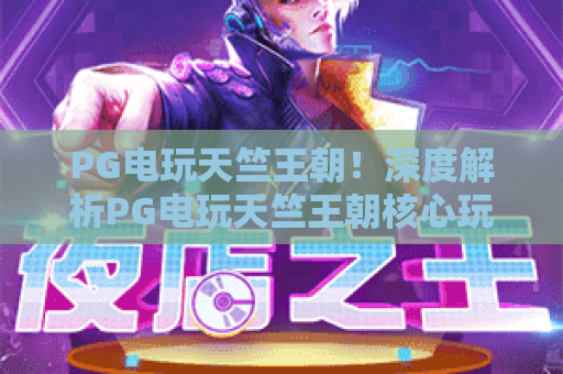 PG电玩天竺王朝！深度解析PG电玩天竺王朝核心玩法与2026年必知攻略