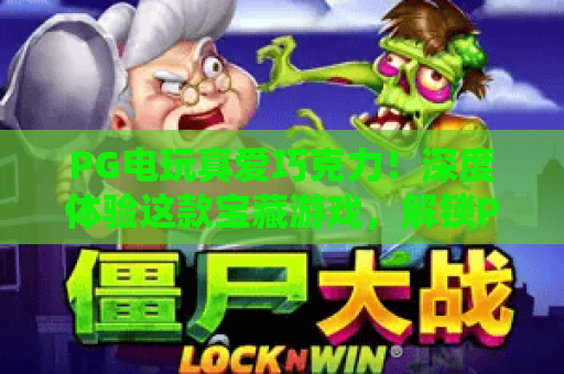 PG电玩真爱巧克力！深度体验这款宝藏游戏，解锁PG电玩真爱巧克力的终极玩法