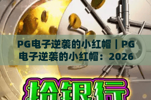 PG电子逆袭的小红帽｜PG电子逆袭的小红帽：2026年爆分机制大揭秘｜PG电子逆袭的小红帽新手逆袭攻略