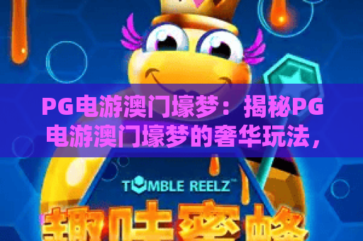 PG电游澳门壕梦：揭秘PG电游澳门壕梦的奢华玩法，感受PG电游澳门壕梦的极致魅力