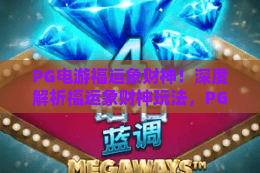 PG电游福运象财神！深度解析福运象财神玩法，PG电游福运象财神2026实战攻略