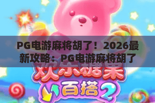 PG电游麻将胡了!2026最新攻略:PG电游麻将胡了玩法与赢钱技巧,让你轻松PG电游麻将胡了 PG电游麻将胡了!2026最新攻略:PG电游麻将胡了玩法与赢钱技巧,让你轻松PG电游麻将胡了