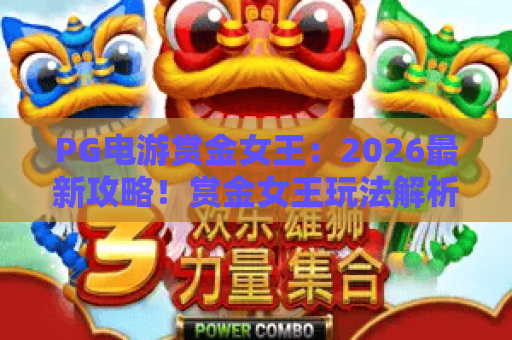 PG电游赏金女王：2026最新攻略！赏金女王玩法解析与PG电游实战技巧