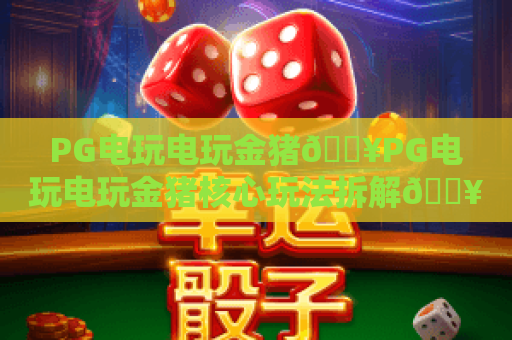 PG电玩电玩金猪🔥PG电玩电玩金猪核心玩法拆解💥PG电玩电玩金猪2026赢率提升秘籍