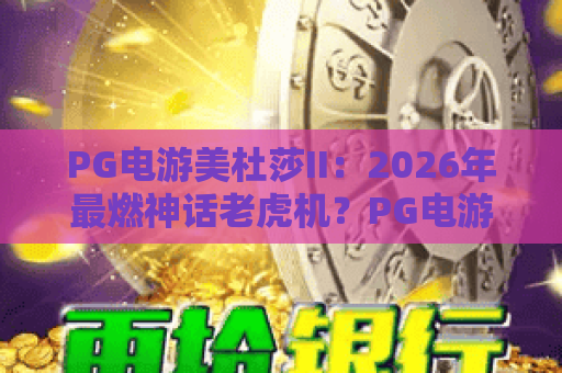 PG电游美杜莎II：2026年最燃神话老虎机？PG电游美杜莎II玩法与爆分技巧全解析