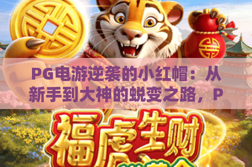 PG电游逆袭的小红帽：从新手到大神的蜕变之路，PG电游逆袭攻略全解析