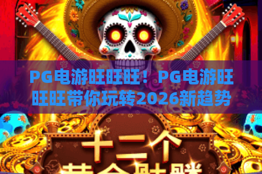 PG电游旺旺旺！PG电游旺旺旺带你玩转2026新趋势，PG电游旺旺旺体验全攻略