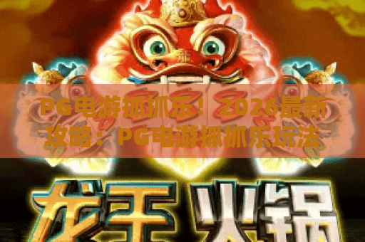 PG电游抓抓乐！2026最新攻略：PG电游抓抓乐玩法解析与PG电游抓抓乐技巧分享