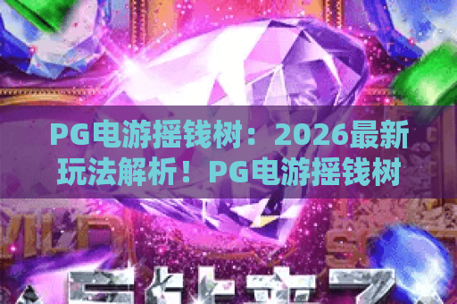 PG电游摇钱树：2026最新玩法解析！PG电游摇钱树攻略与实战技巧分享