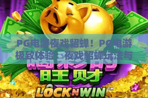 PG电游夜戏貂蝉！PG电游极致体验：夜戏貂蝉玩法与攻略揭秘
