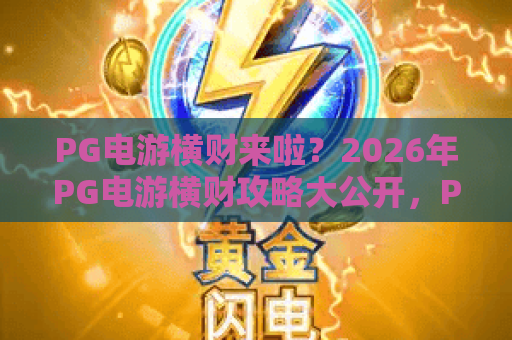 PG电游横财来啦？2026年PG电游横财攻略大公开，PG电游横财机遇不容错过！