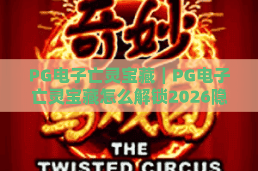 PG电子亡灵宝藏｜PG电子亡灵宝藏怎么解锁2026隐藏奖励？PG电子亡灵宝藏新手必看攻略