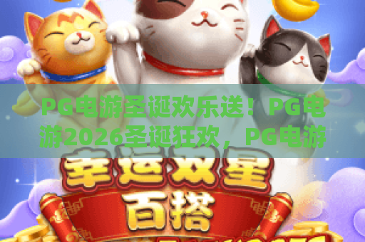 PG电游圣诞欢乐送！PG电游2026圣诞狂欢，PG电游圣诞欢乐送惊喜连连