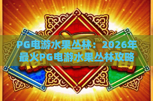 PG电游水果丛林：2026年最火PG电游水果丛林攻略，玩转水果丛林必备技巧
