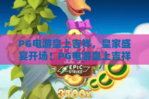 PG电游皇上吉祥，皇家盛宴开场！PG电游皇上吉祥玩法揭秘，带你享受皇上吉祥乐趣