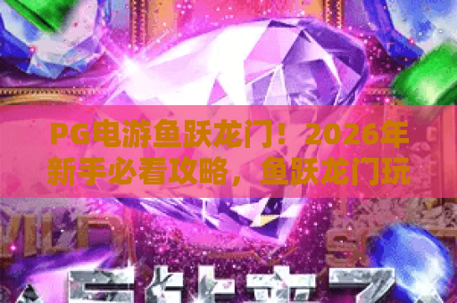 PG电游鱼跃龙门！2026年新手必看攻略，鱼跃龙门玩法与爆率深度解析