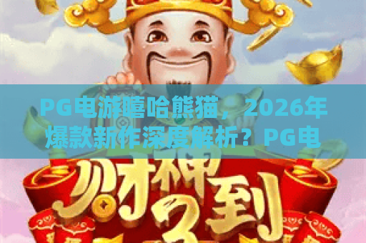 PG电游嘻哈熊猫，2026年爆款新作深度解析？PG电游嘻哈熊猫玩法与上分攻略全揭秘