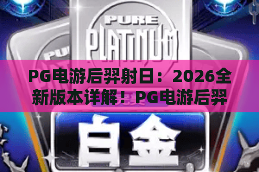 PG电游后羿射日：2026全新版本详解！PG电游后羿射日玩法技巧与攻略
