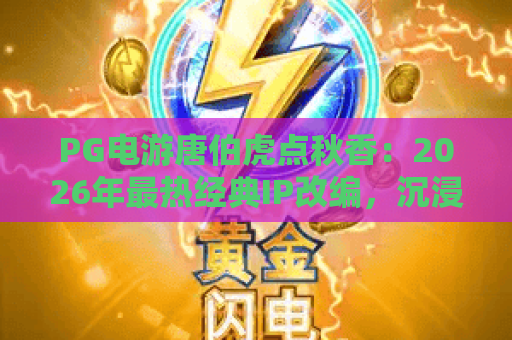 PG电游唐伯虎点秋香：2026年最热经典IP改编，沉浸式玩法与爆奖秘籍全解析！
