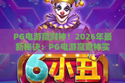 PG电游赢财神！2026年最新秘诀：PG电游赢财神实战攻略与进阶技巧
