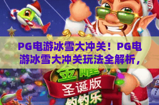 PG电游冰雪大冲关！PG电游冰雪大冲关玩法全解析，PG电游冰雪大冲关通关秘籍